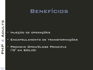 Guilherme 
Blanco
PHP4Adults
Benefícios
• Injeção de operações
• Encapsulamento de transformações
• Promove Open/Close Pri...