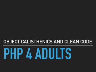 PHP 4 ADULTS
OBJECT CALISTHENICS AND CLEAN CODE
 