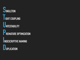 SINGLETON
TIGHT COUPLING
UNTESTABILITY
PREMATURE OPTIMIZATION
INDESCRIPTIVE NAMING
DUPLICATION
 