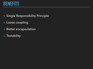 BENEFITS
▸ Single Responsibility Principle
▸ Loose coupling
▸ Better encapsulation
▸ Testability
 