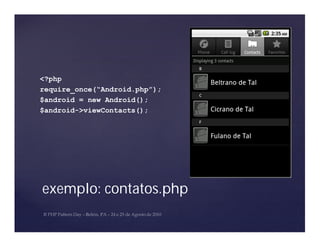 <?php
require_once(“Android.php”);
$android = new Android();
$android->viewContacts();




exemplo: contatos.php
 
