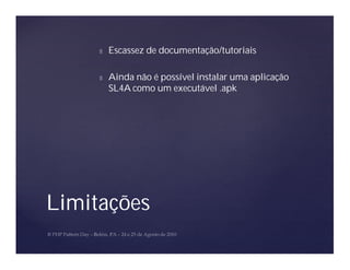 Ñ   Escassez de documentação/tutoriais

     Ñ   Ainda não é possível instalar uma aplicação
         SL4A como um executável .apk




Limitações
 