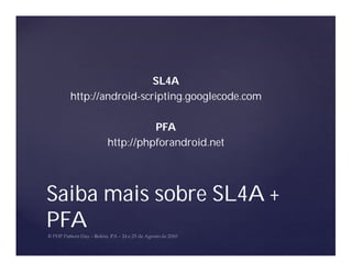 SL4A
  http://android-scripting.googlecode.com

                   PFA
         http://phpforandroid.net




Saiba mais sobre SL4A +
PFA
 