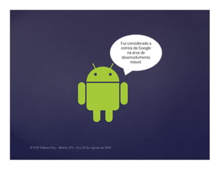 Fui considerado a
estréia da Google
    na área de
desenvolvmento
      móvel.
 