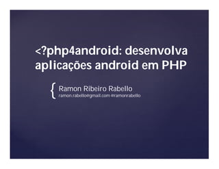 <?php4android: desenvolva
aplicações android em PHP

  {   Ramon Ribeiro Rabello
      ramon.rabello@gmail.com @ramonrabello
 