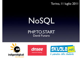 Torino, 11 luglio 2011




NoSQL
PHP.TO.START
  David Funaro
 