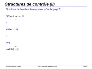Structures de contrôle (II) Structures de boucle (même syntaxe qu’en langage C) : for(  …  ;  …  ;  …  ) { … } while(  …  ) { … } do { … } while(  …  ); 