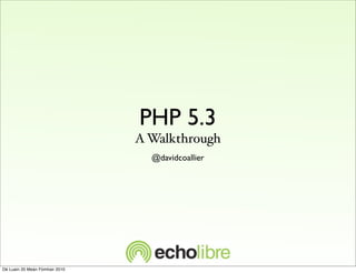 PHP 5.3
                                A Walkthrough
                                  @davidcoallier




Dé Luain 20 Meán Fómhair 2010
 