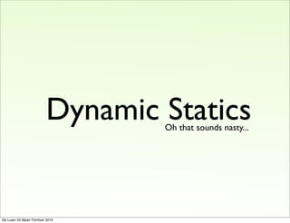 Dynamic Statics
                                 Oh that sounds nasty...




Dé Luain 20 Meán Fómhair 2010
 