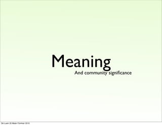 Meaning
                                  And community signiﬁcance




Dé Luain 20 Meán Fómhair 2010
 