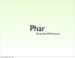 Phar
                                 The jar-like PHP Archives




Dé Luain 20 Meán Fómhair 2010
 