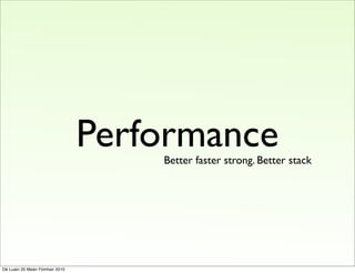 Performance
                                    Better faster strong. Better stack




Dé Luain 20 Meán Fómhair 2010
 