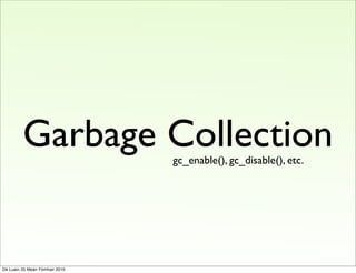 Garbage Collection     gc_enable(), gc_disable(), etc.




Dé Luain 20 Meán Fómhair 2010
 