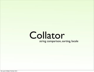 Collator
                                  string comparison, sorting, locale




Dé Luain 20 Meán Fómhair 2010
 