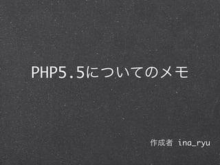 PHP5.5についてのメモ
作成者 ina_ryu
 