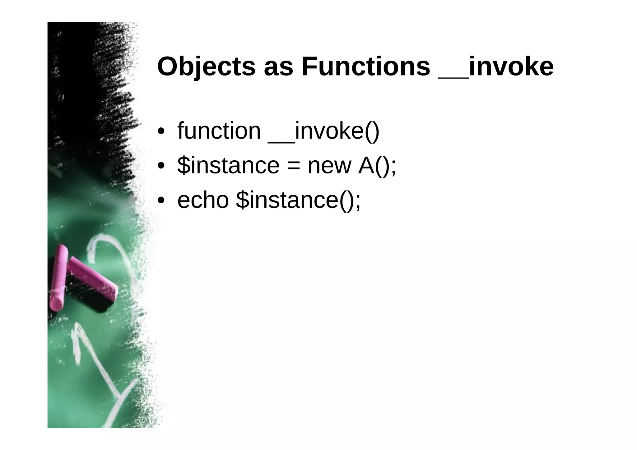 Objects as Functions __invoke
• function __invoke()
• $instance = new A();
• echo $instance();

 