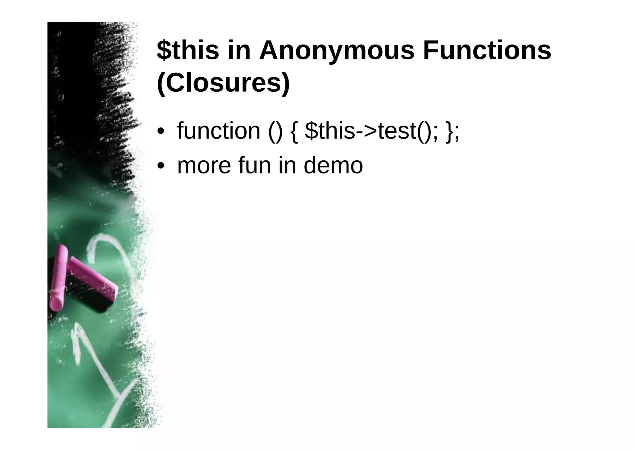 $this in Anonymous Functions
(Closures)
• function () { $this->test(); };
• more fun in demo

 
