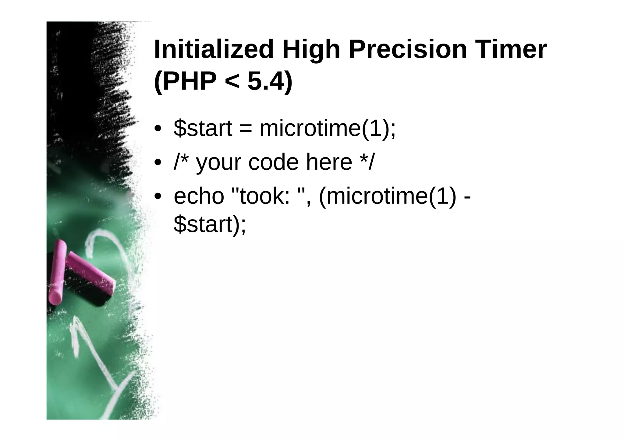 Initialized High Precision Timer
(PHP < 5.4)
• $start = microtime(1);
• /* your code here */
• echo "took: ", (microtime(1) $start);

 