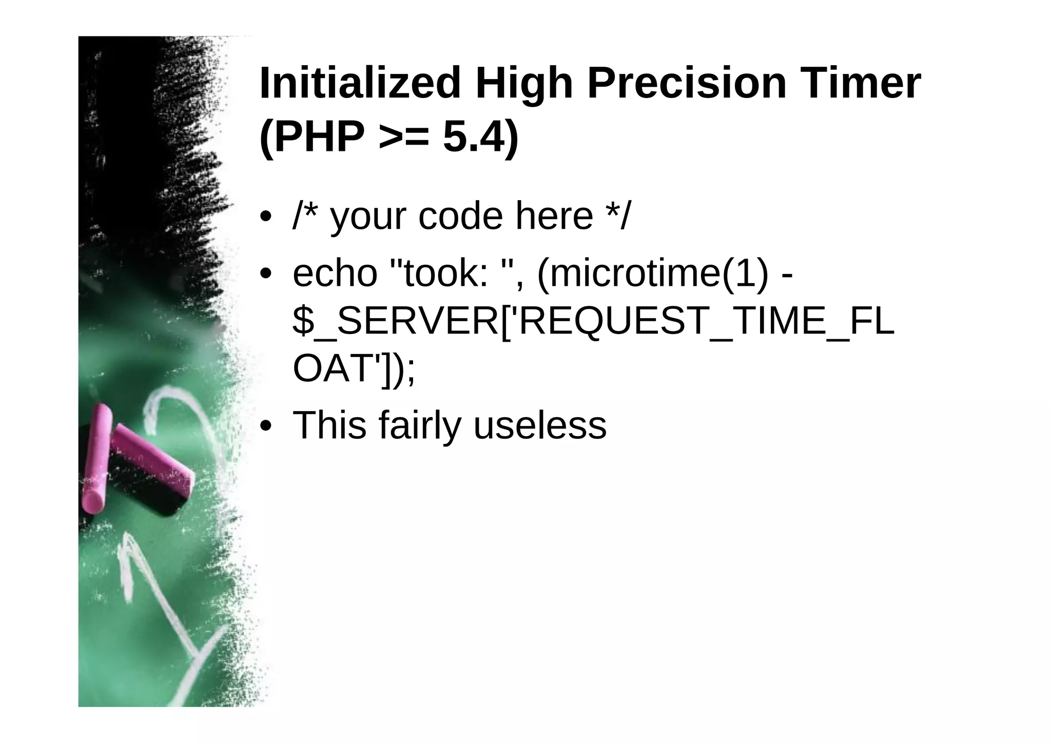 Initialized High Precision Timer
(PHP >= 5.4)
• /* your code here */
• echo "took: ", (microtime(1) $_SERVER['REQUEST_TIME_FL
OAT']);
• This fairly useless

 