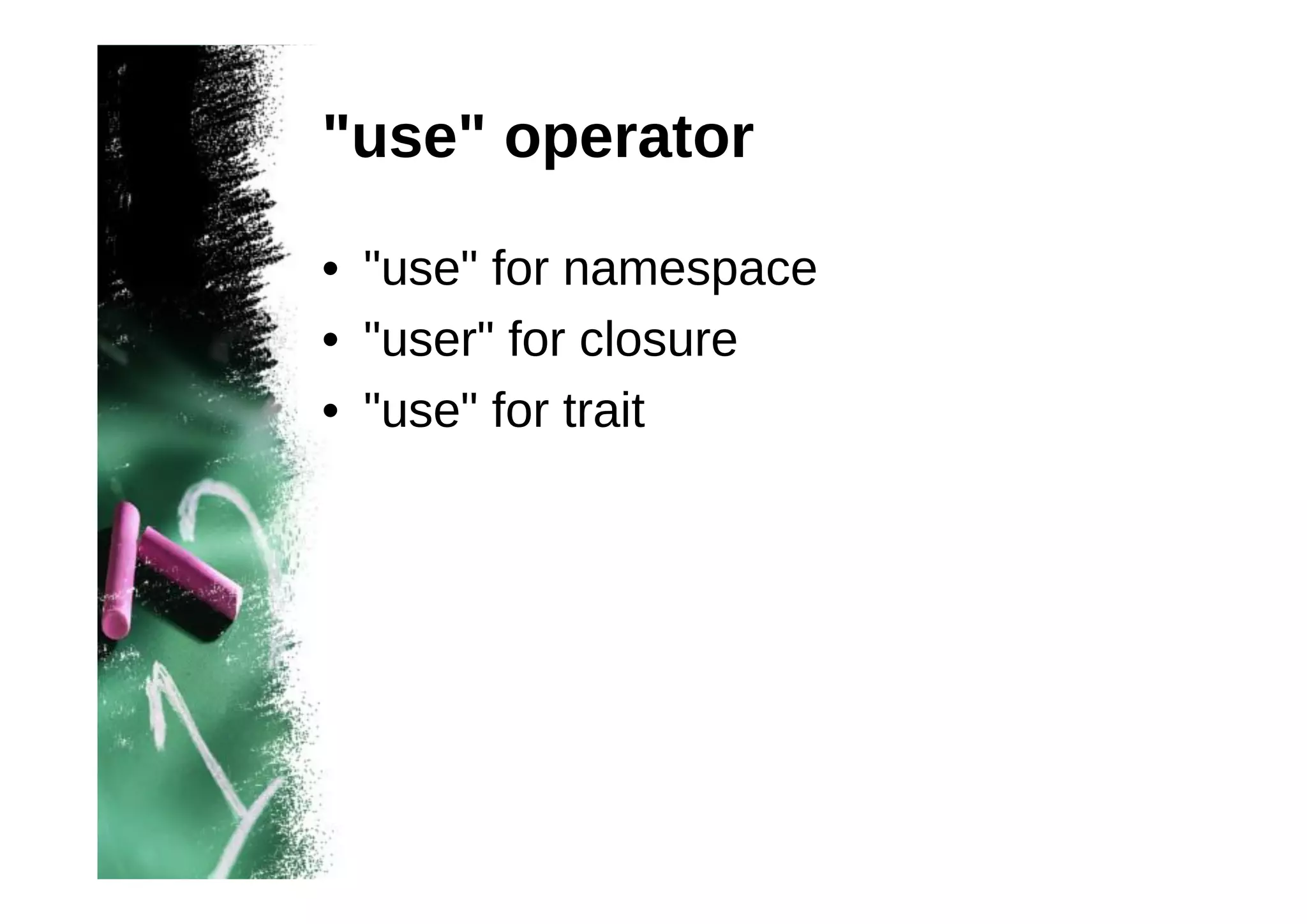 "use" operator
• "use" for namespace
• "user" for closure
• "use" for trait

 