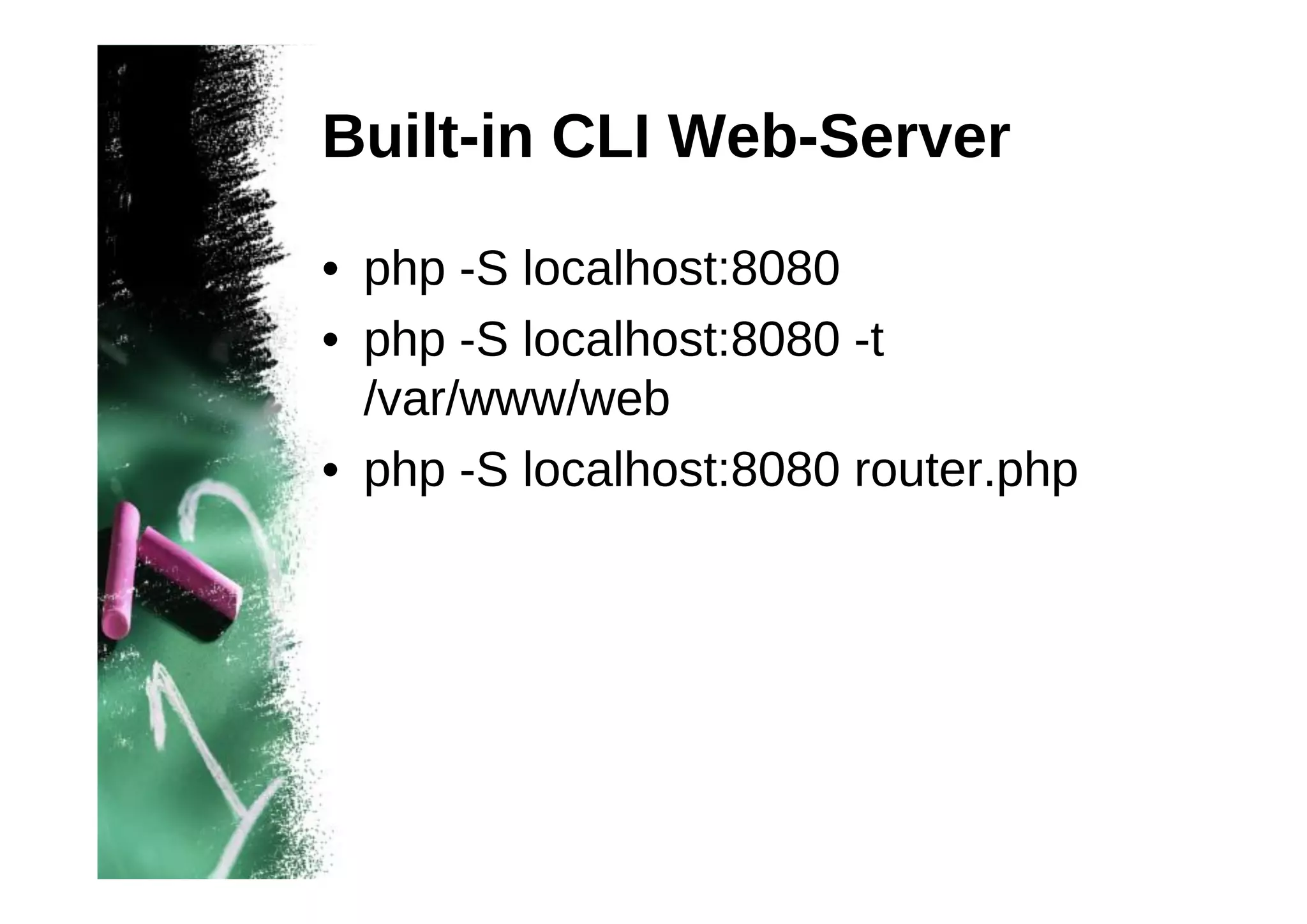 Built-in CLI Web-Server
• php -S localhost:8080
• php -S localhost:8080 -t
/var/www/web
• php -S localhost:8080 router.php

 