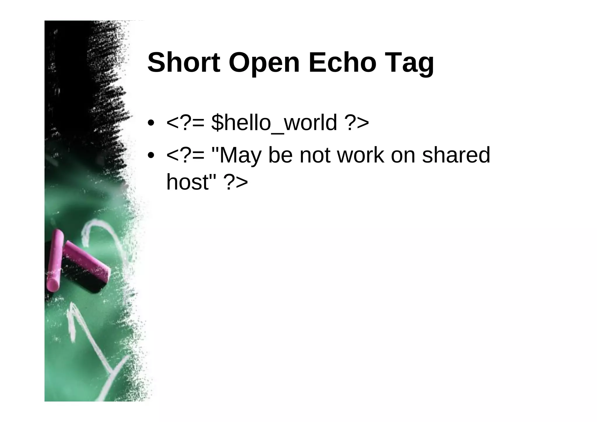 Short Open Echo Tag
• <?= $hello_world ?>
• <?= "May be not work on shared
host" ?>

 