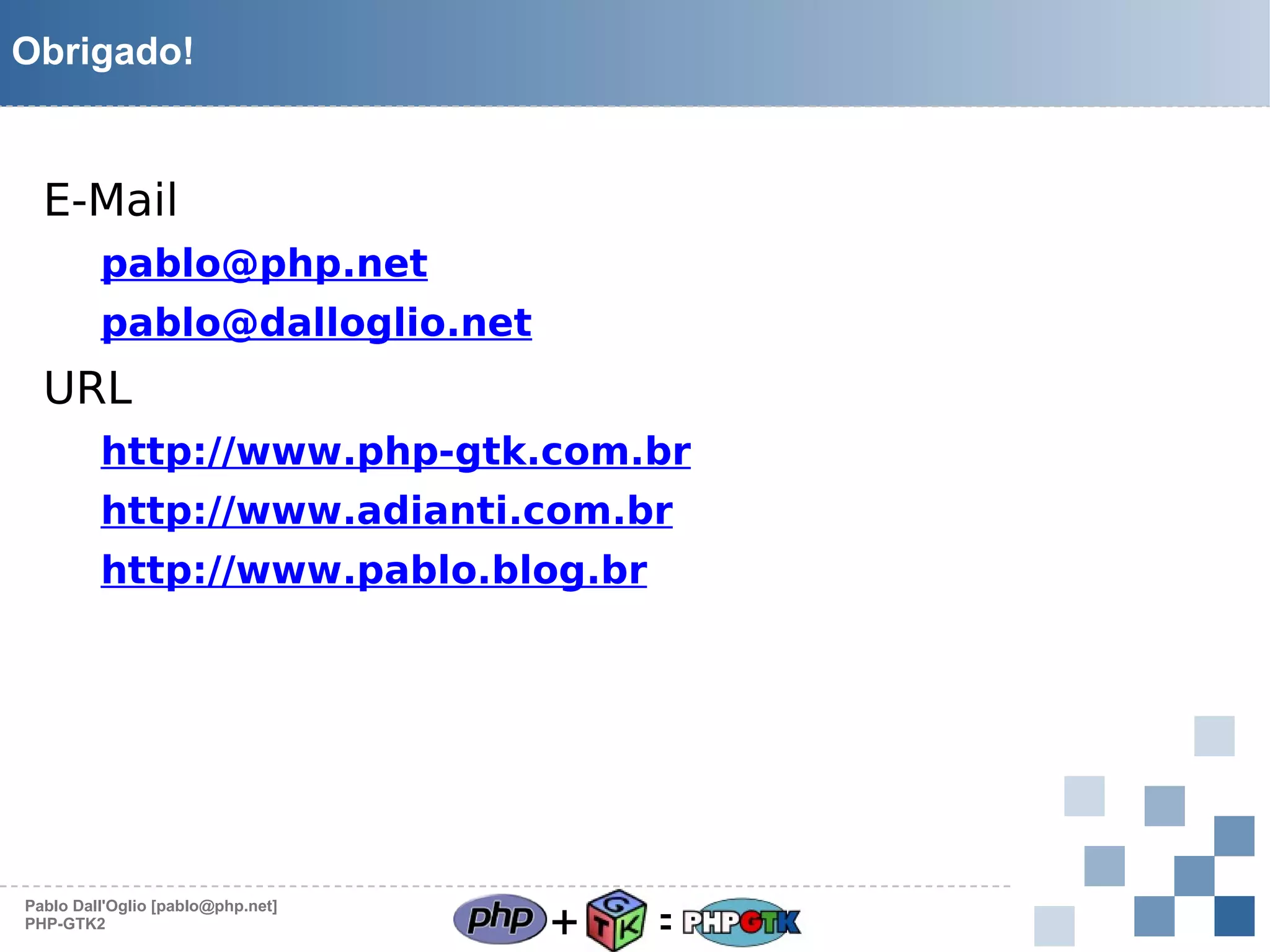 Obrigado!

E-Mail
pablo@php.net
pablo@dalloglio.net

URL
http://www.php-gtk.com.br
http://www.adianti.com.br
http://www.pablo.blog.br

Pablo Dall'Oglio [pablo@php.net]
PHP-GTK2

+

=

 