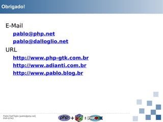 Obrigado!

E-Mail
pablo@php.net
pablo@dalloglio.net

URL
http://www.php-gtk.com.br
http://www.adianti.com.br
http://www.pablo.blog.br

Pablo Dall'Oglio [pablo@php.net]
PHP-GTK2

+

=

 