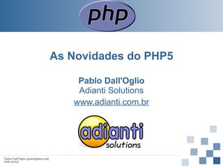As Novidades do PHP5
Pablo Dall'Oglio
Adianti Solutions
www.adianti.com.br

Pablo Dall'Oglio [pablo@php.net]
PHP-GTK2

 