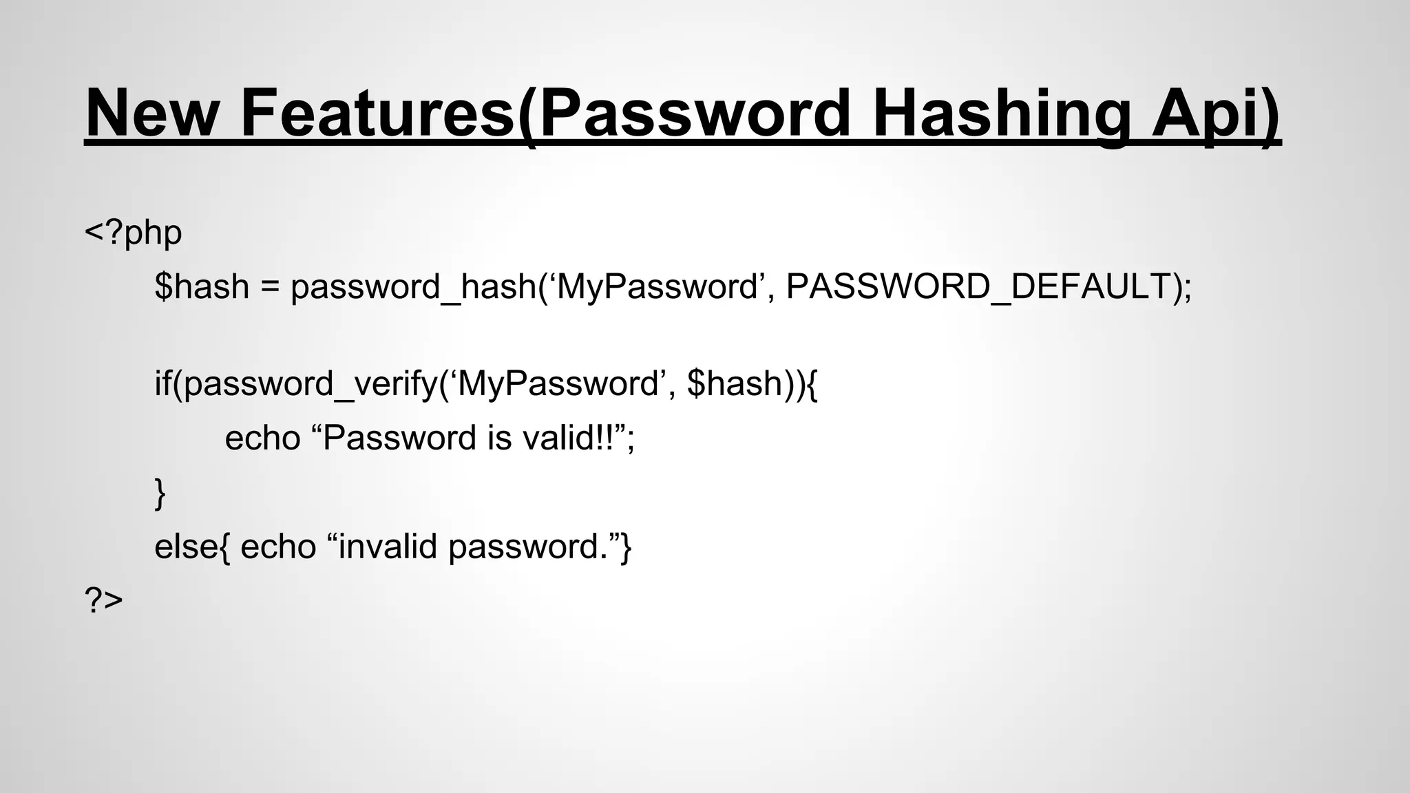 New Features(Password Hashing Api)
<?php
$hash = password_hash(‘MyPassword’, PASSWORD_DEFAULT);
if(password_verify(‘MyPassword’, $hash)){
echo “Password is valid!!”;
}
else{ echo “invalid password.”}
?>

 