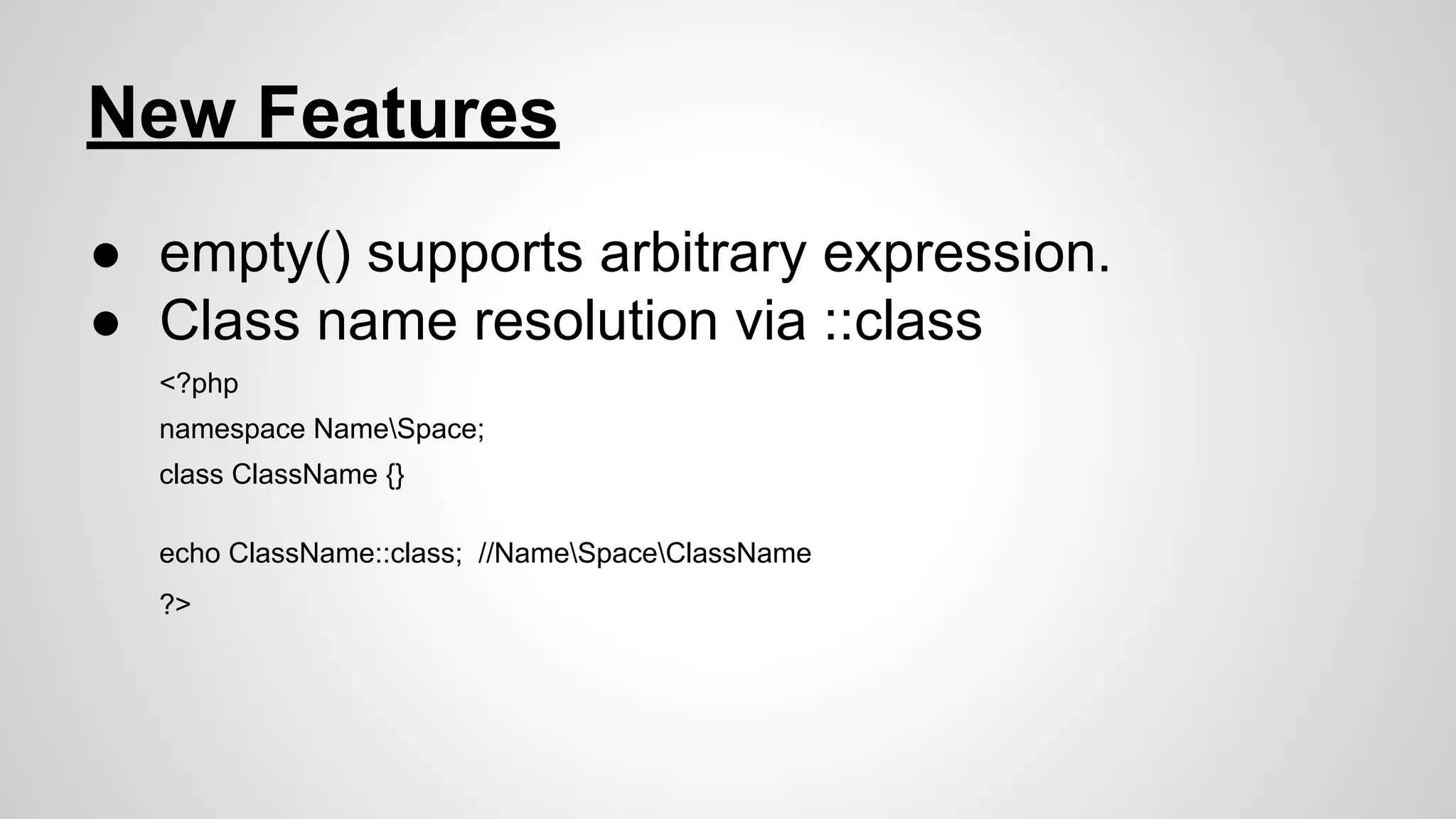 New Features
● empty() supports arbitrary expression.
● Class name resolution via ::class
<?php
namespace NameSpace;
class ClassName {}
echo ClassName::class; //NameSpaceClassName
?>

 