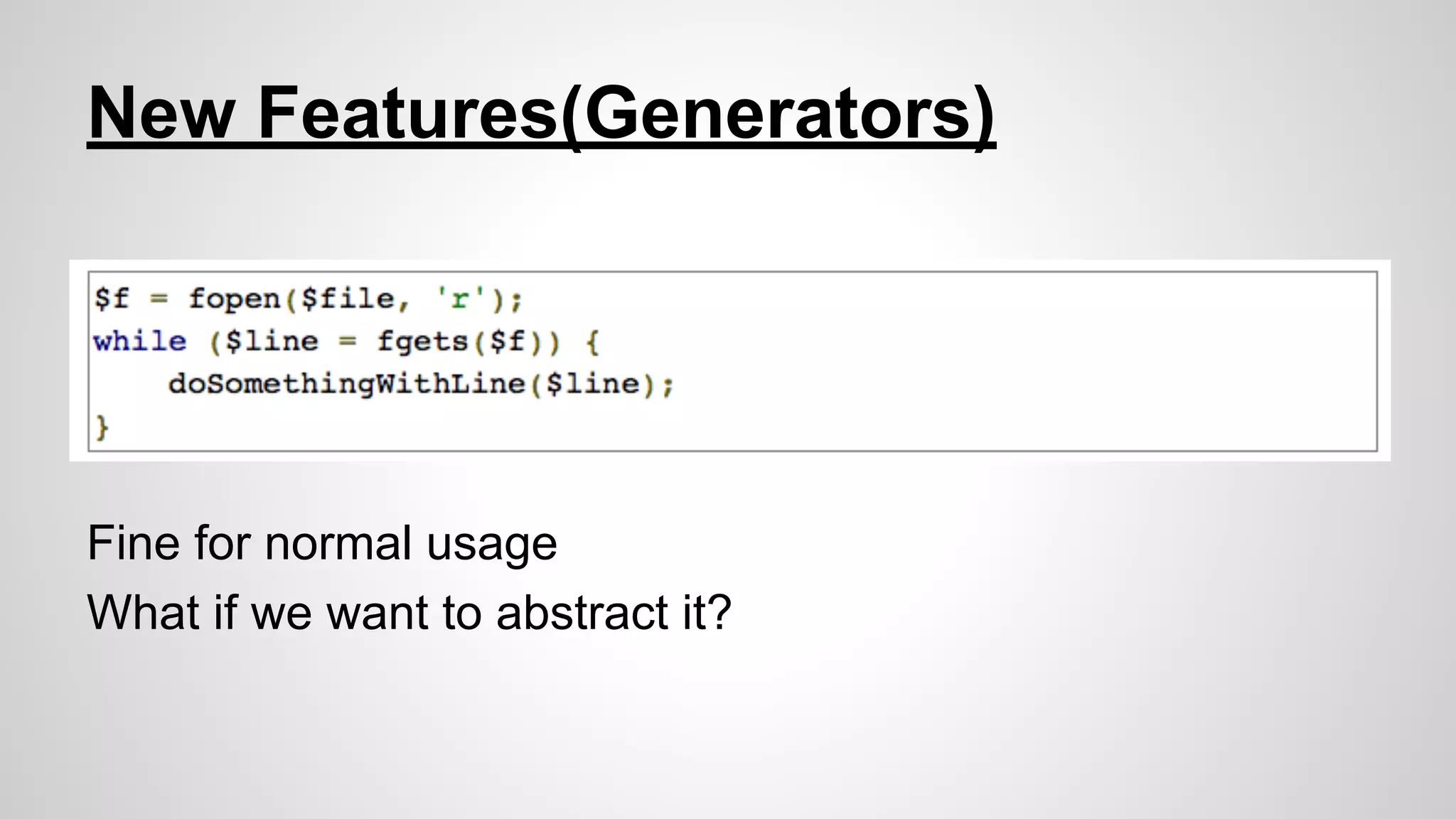 New Features(Generators)

Fine for normal usage
What if we want to abstract it?

 