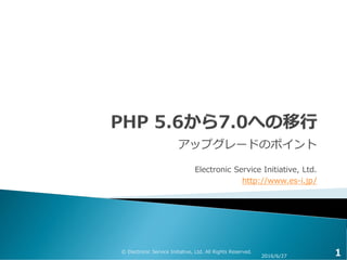 アップグレードのポイント
Electronic Service Initiative, Ltd.
http://www.es-i.jp/
2016/6/27
© Electronic Service Initiative, Ltd. All Rights Reserved.
1
 