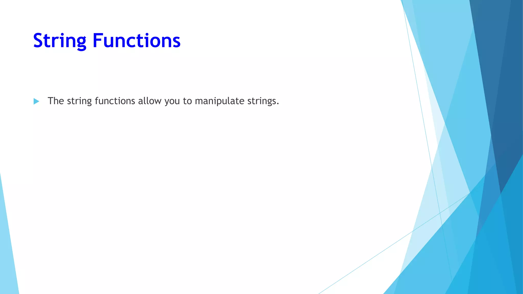 String Functions
 The string functions allow you to manipulate strings.
 