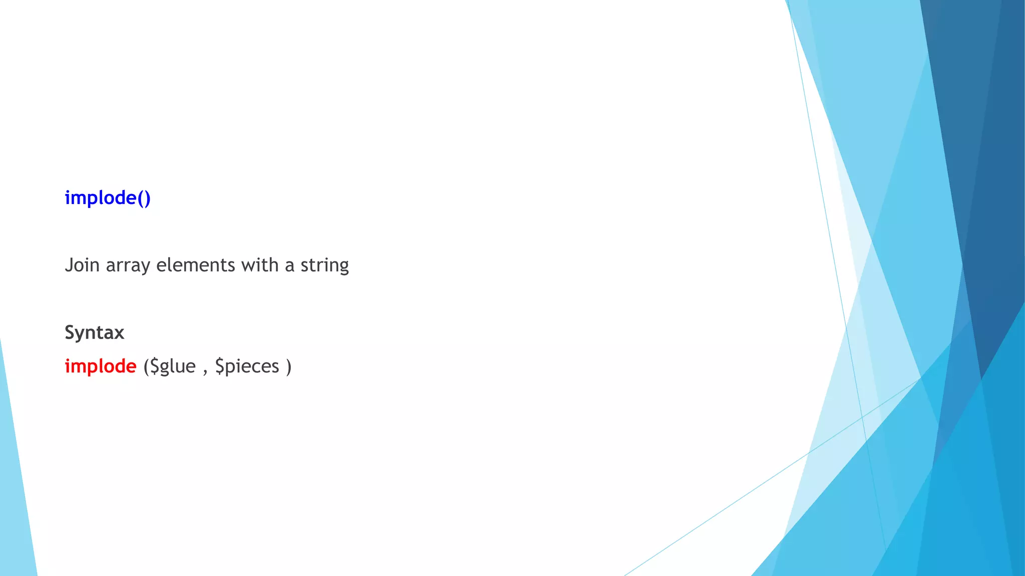implode()
Join array elements with a string
Syntax
implode ($glue , $pieces )
 