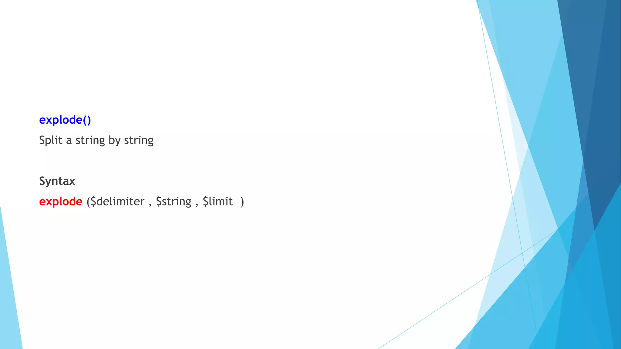 explode()
Split a string by string
Syntax
explode ($delimiter , $string , $limit )
 