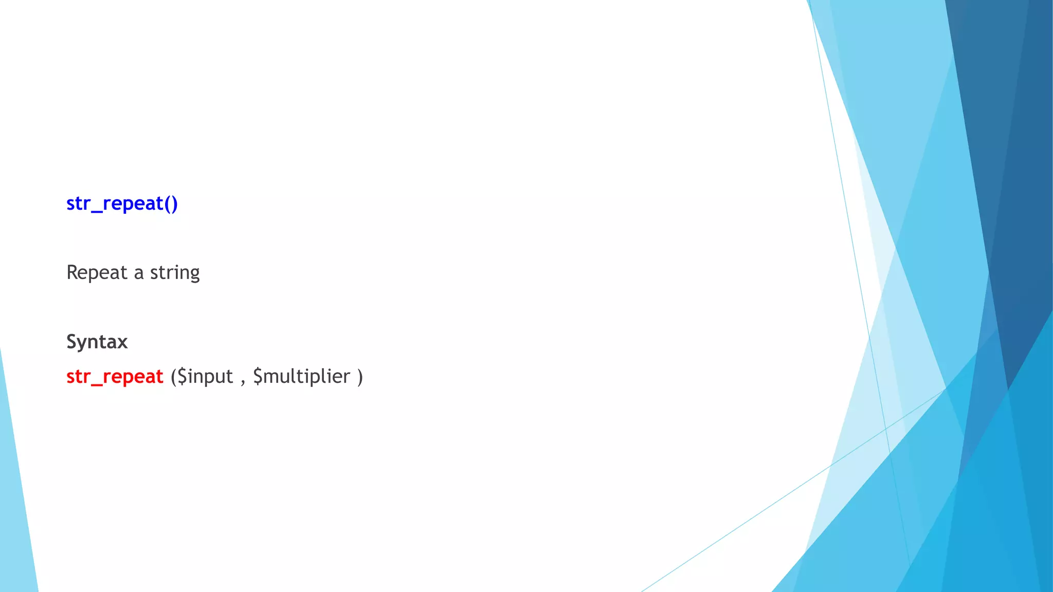 str_repeat()
Repeat a string
Syntax
str_repeat ($input , $multiplier )
 
