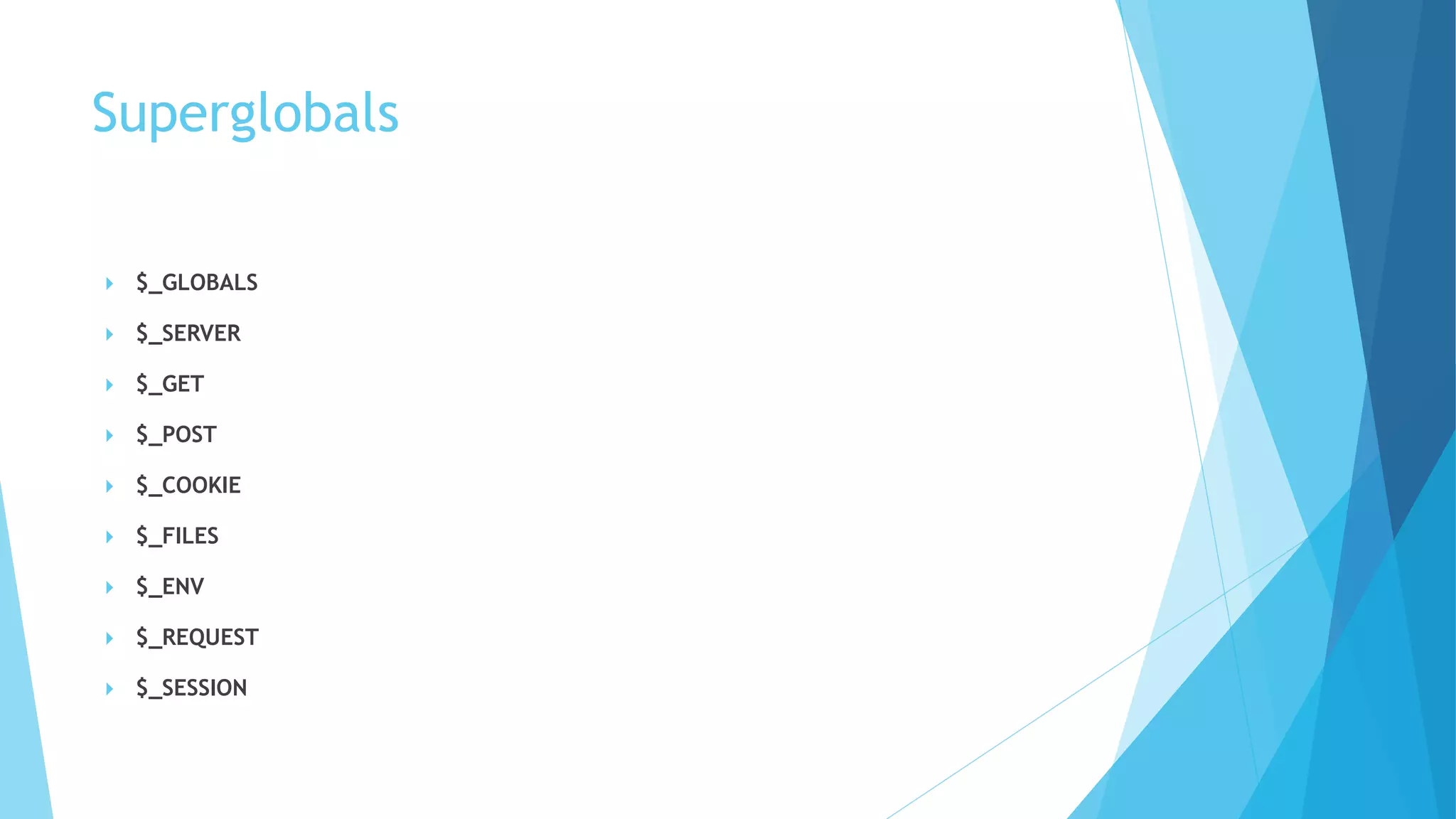 Superglobals
 $_GLOBALS
 $_SERVER
 $_GET
 $_POST
 $_COOKIE
 $_FILES
 $_ENV
 $_REQUEST
 $_SESSION
 