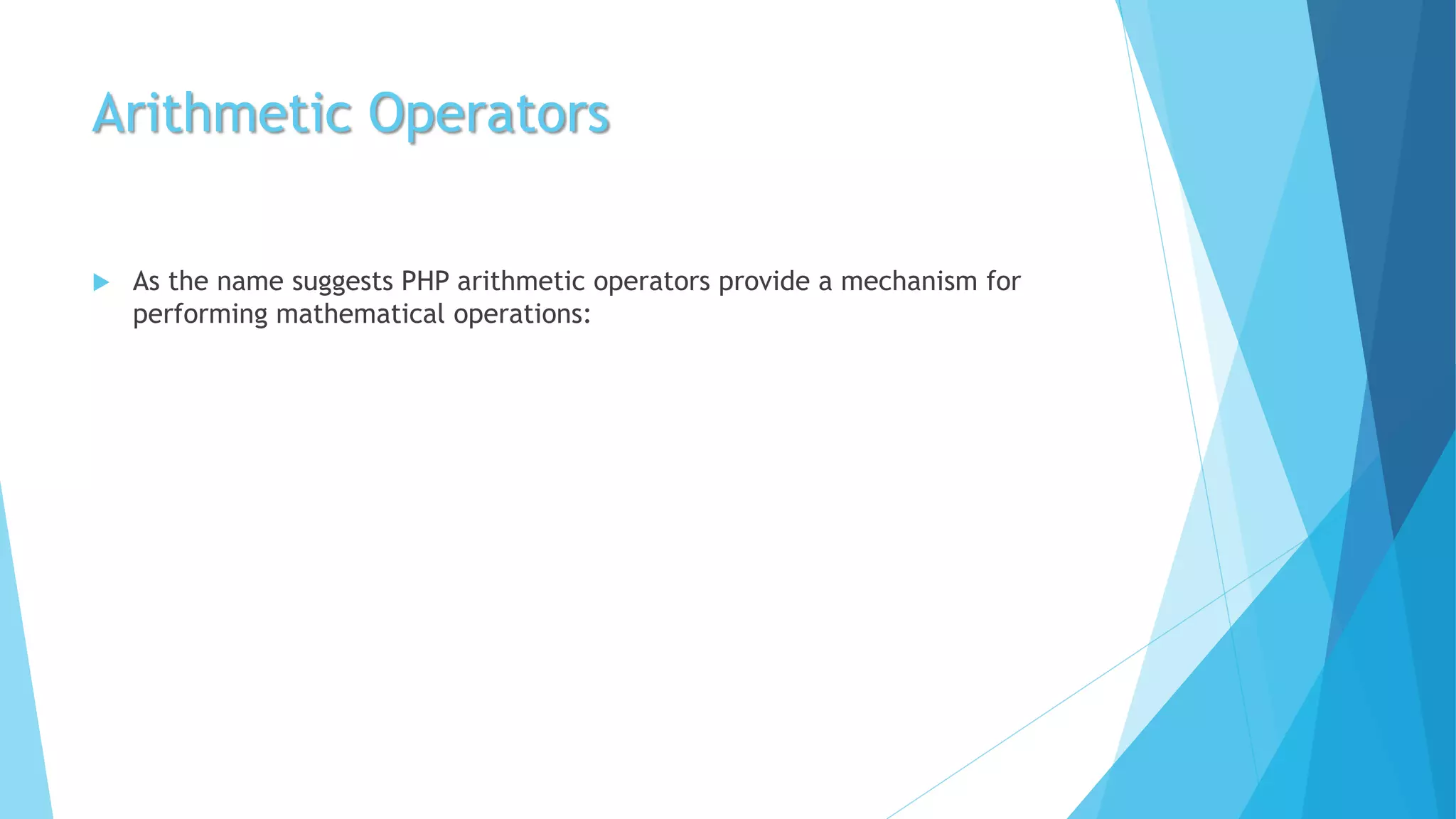 Arithmetic Operators
 As the name suggests PHP arithmetic operators provide a mechanism for
performing mathematical operations:
 
