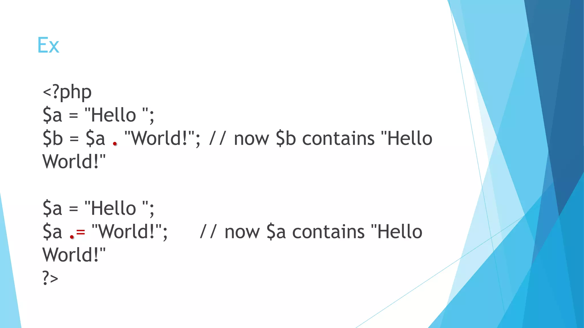 Ex
<?php
$a = "Hello ";
$b = $a . "World!"; // now $b contains "Hello
World!"
$a = "Hello ";
$a .= "World!"; // now $a contains "Hello
World!"
?>
 