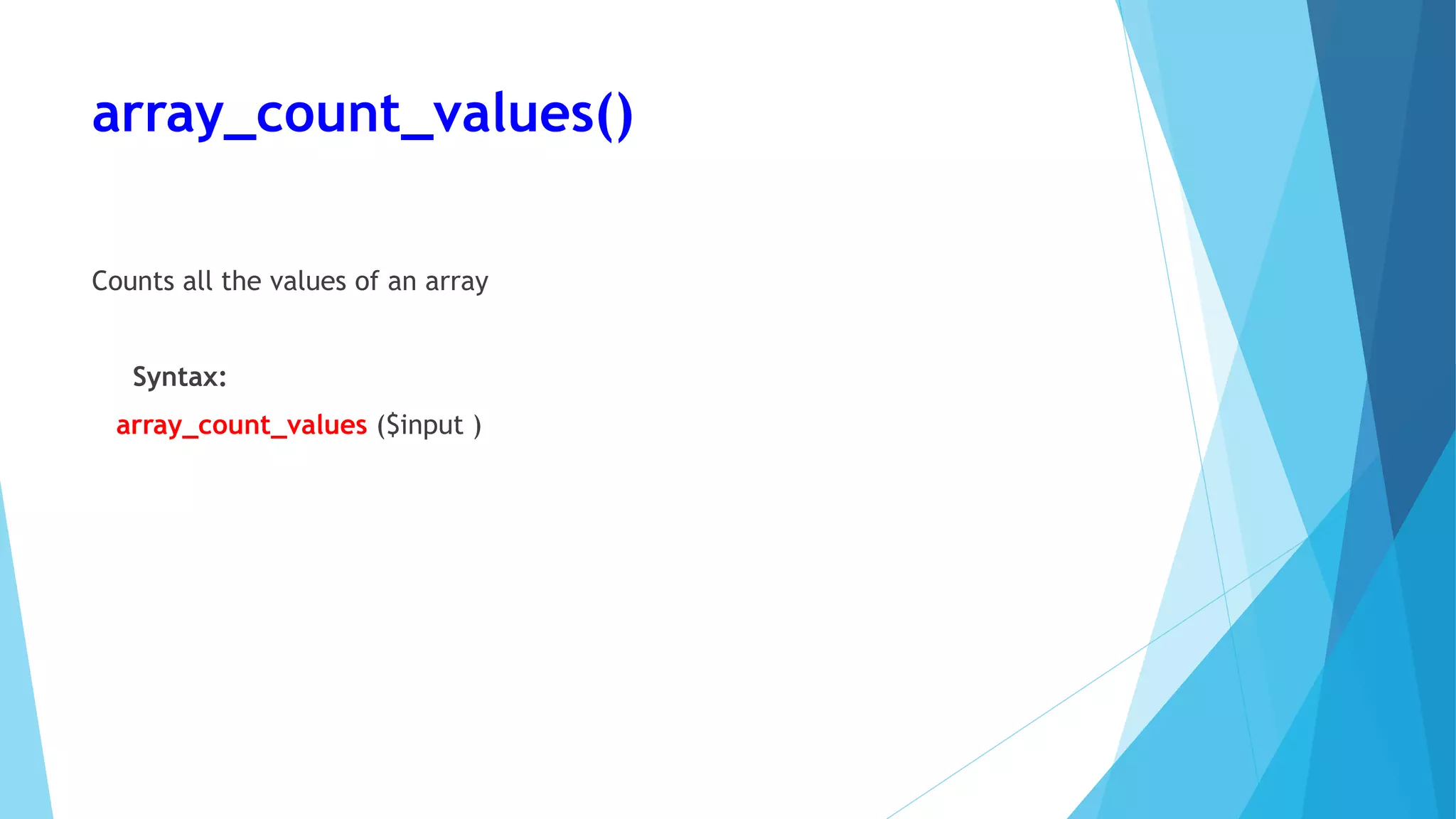 array_count_values()
Counts all the values of an array
Syntax:
array_count_values ($input )
 