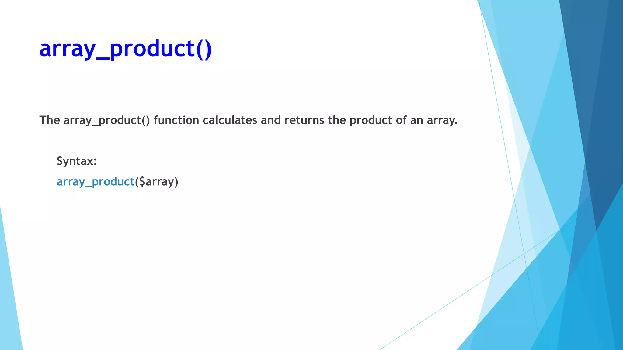 array_product()
The array_product() function calculates and returns the product of an array.
Syntax:
array_product($array)
 