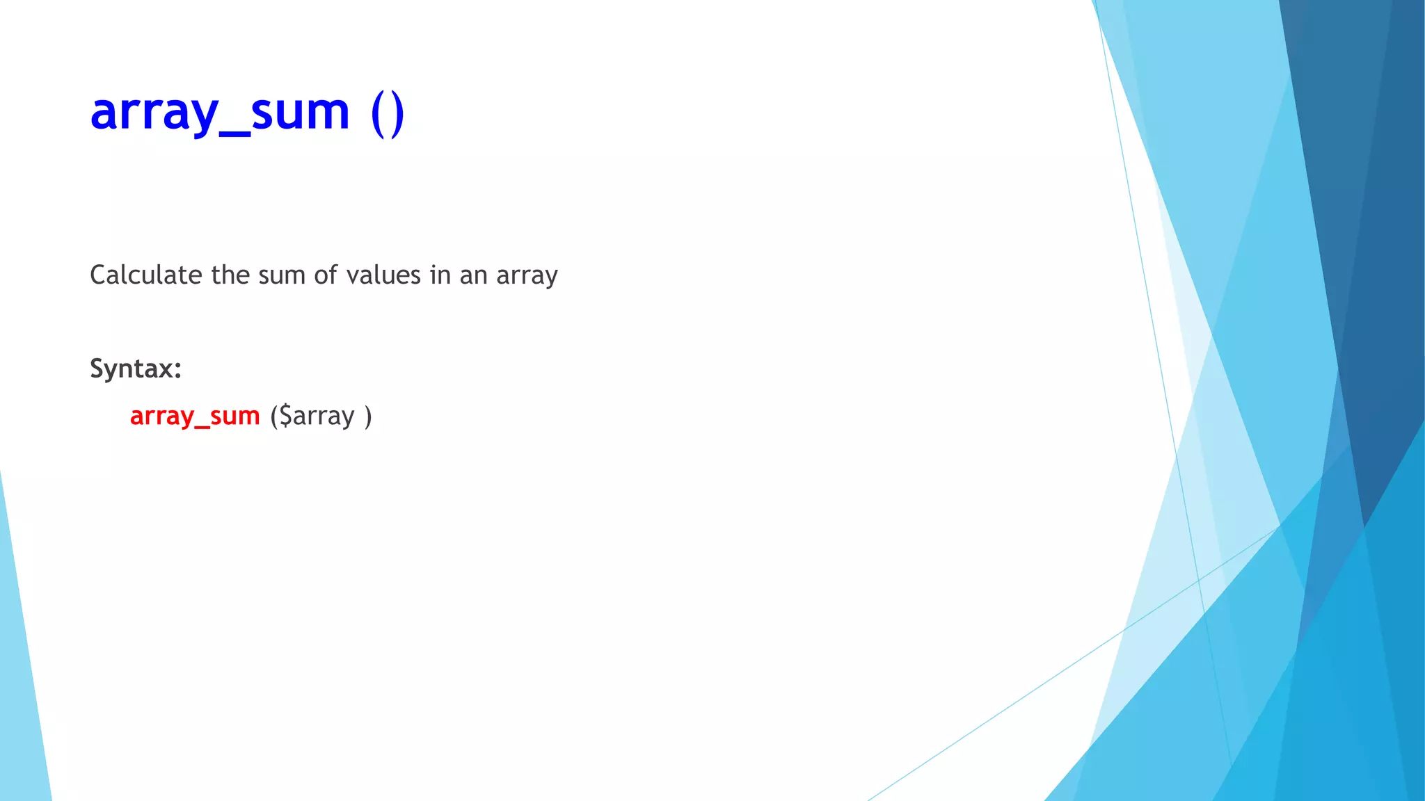 array_sum ()
Calculate the sum of values in an array
Syntax:
array_sum ($array )
 