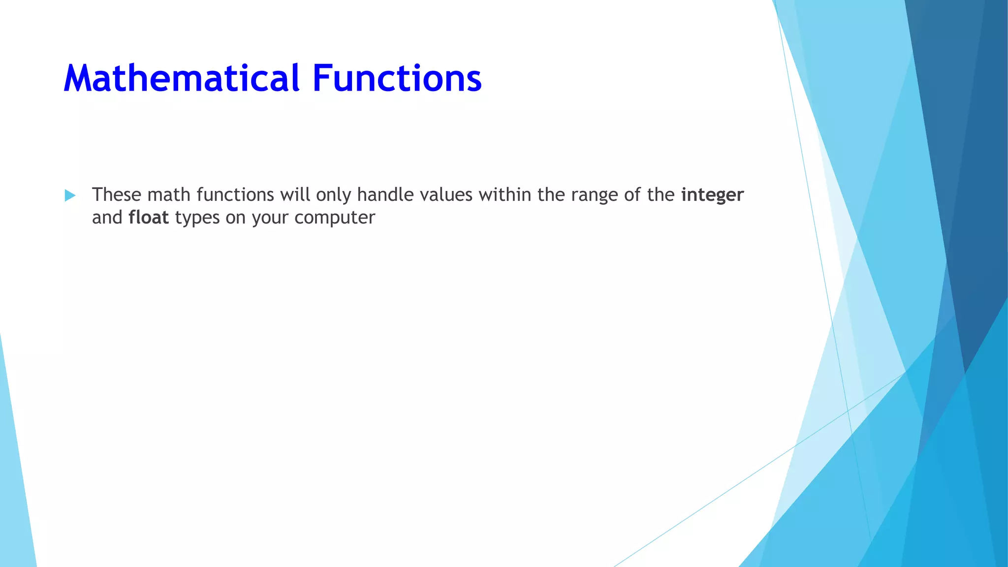 Mathematical Functions
 These math functions will only handle values within the range of the integer
and float types on your computer
 