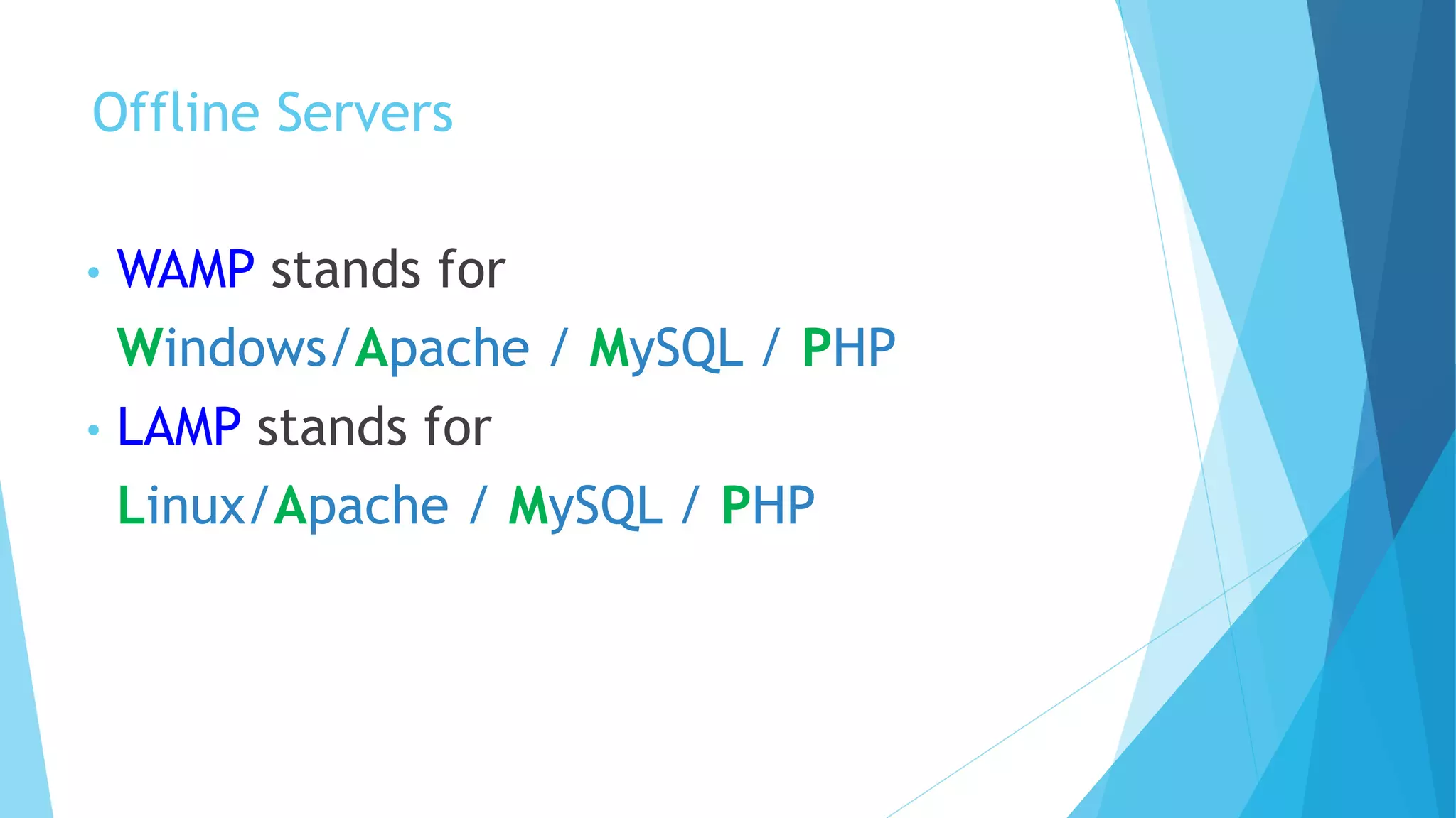 Offline Servers
• WAMP stands for
Windows/Apache / MySQL / PHP
• LAMP stands for
Linux/Apache / MySQL / PHP
 