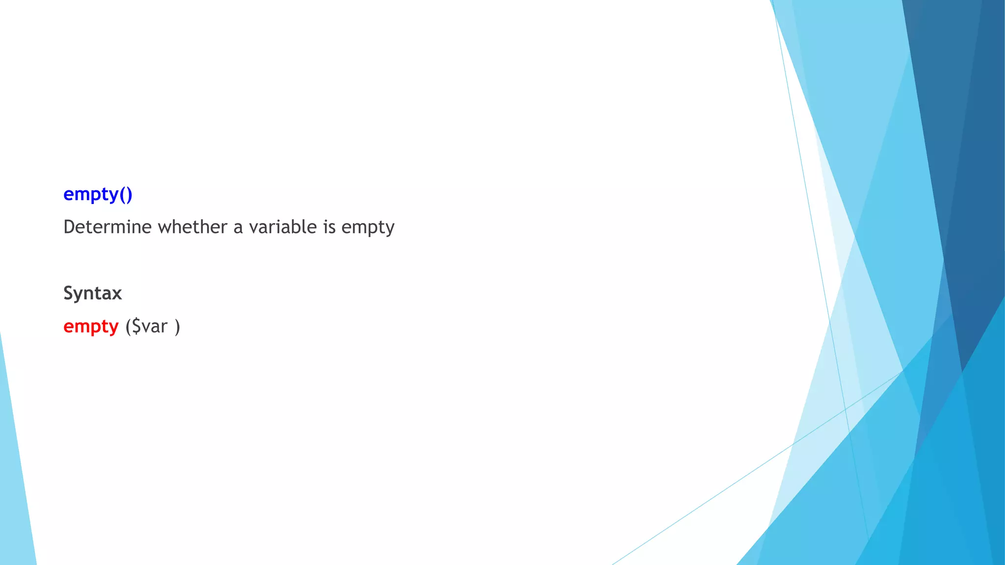 empty()
Determine whether a variable is empty
Syntax
empty ($var )
 
