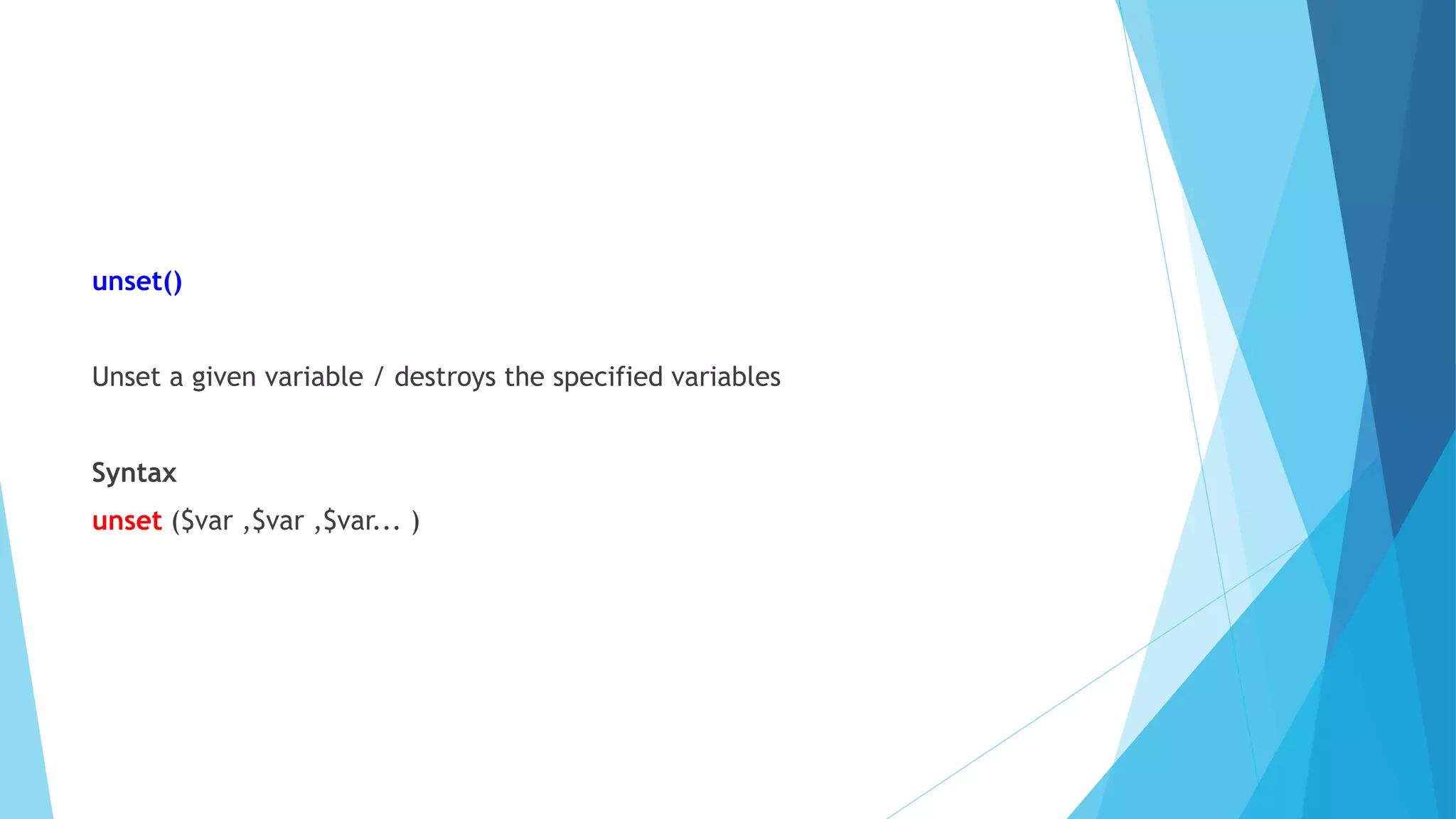 unset()
Unset a given variable / destroys the specified variables
Syntax
unset ($var ,$var ,$var... )
 