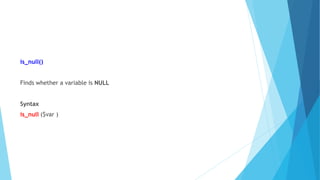 is_null()
Finds whether a variable is NULL
Syntax
is_null ($var )
 