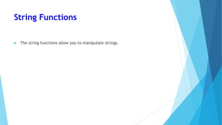 String Functions
 The string functions allow you to manipulate strings.
 
