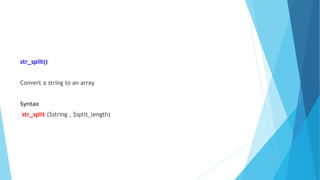 str_split()
Convert a string to an array
Syntax
str_split ($string , $split_length)
 